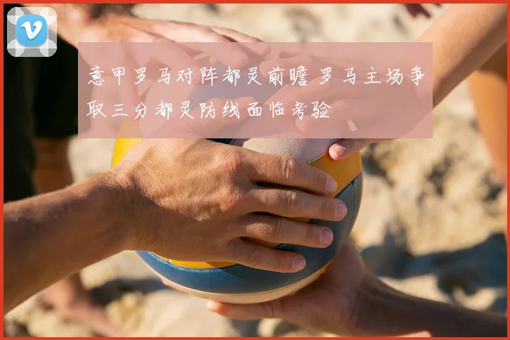 意甲罗马对阵都灵前瞻 罗马主场争取三分都灵防线面临考验