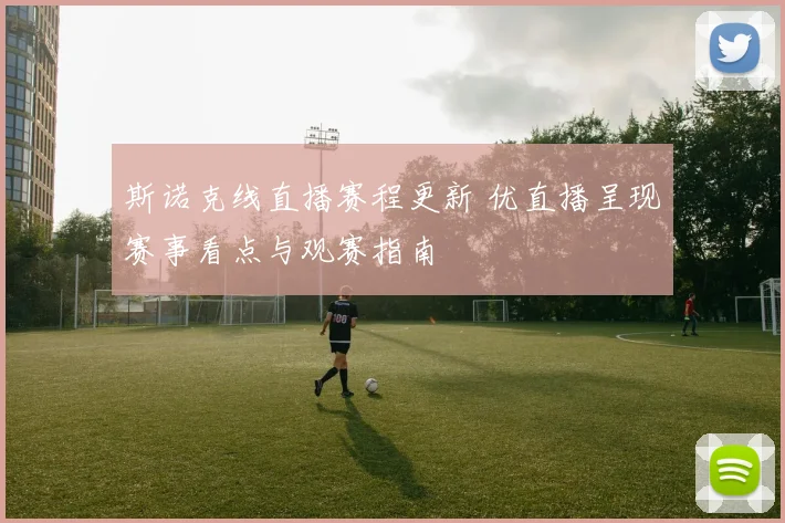 斯诺克线直播赛程更新 优直播呈现赛事看点与观赛指南