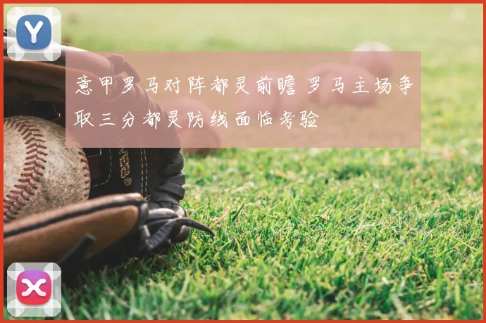 意甲罗马对阵都灵前瞻 罗马主场争取三分都灵防线面临考验