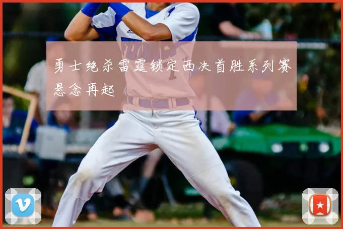 勇士绝杀雷霆锁定西决首胜系列赛悬念再起